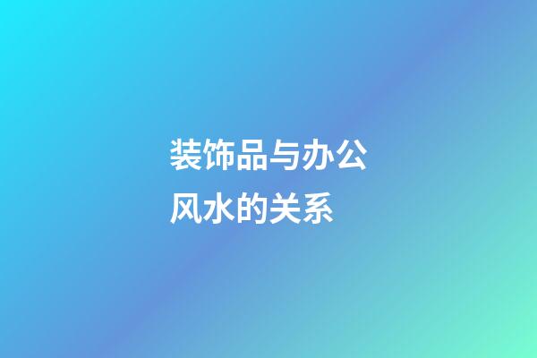 装饰品与办公风水的关系
