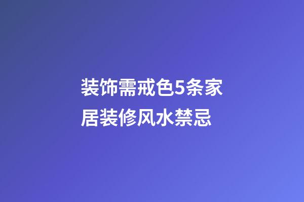 装饰需戒色5条家居装修风水禁忌
