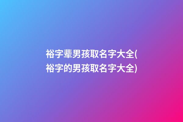 裕字辈男孩取名字大全(裕字的男孩取名字大全)