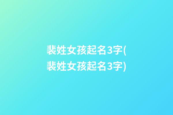 裴姓女孩起名3字(裴姓女孩起名3字)