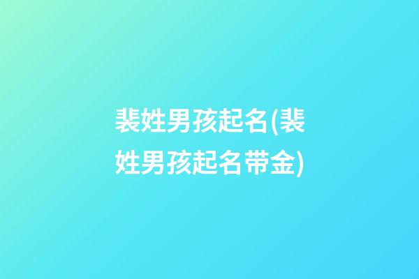 裴姓男孩起名(裴姓男孩起名带金)