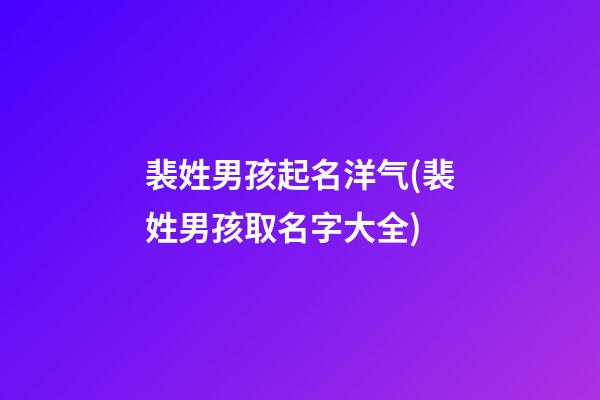 裴姓男孩起名洋气(裴姓男孩取名字大全)