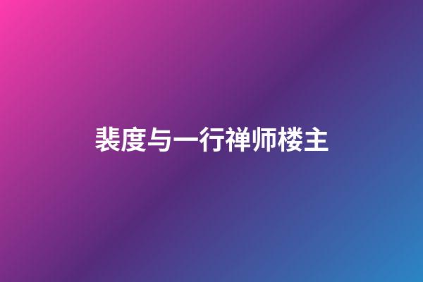 裴度与一行禅师楼主