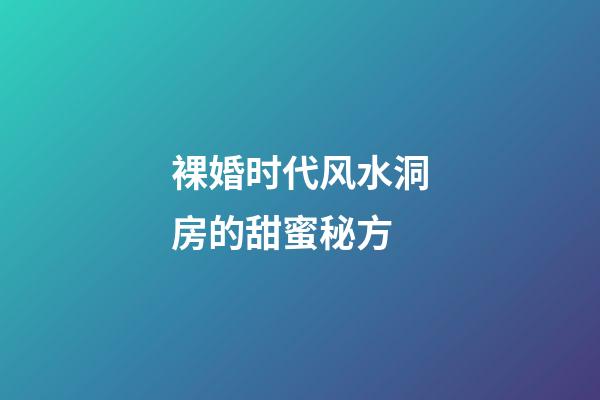 裸婚时代风水洞房的甜蜜秘方