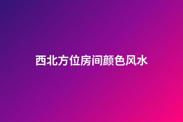 西北方位房间颜色风水