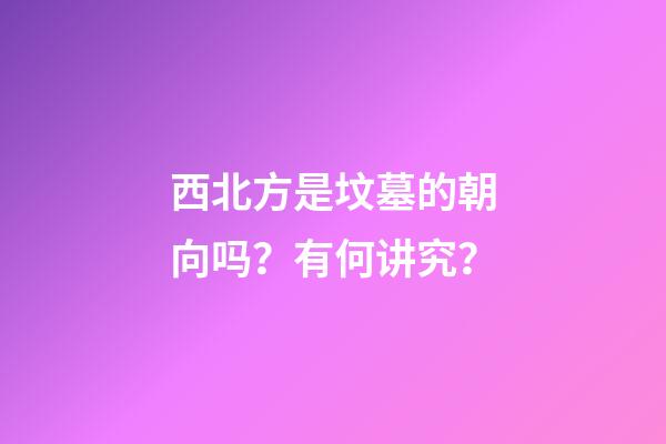 西北方是坟墓的朝向吗？有何讲究？