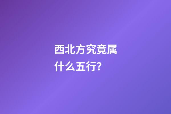 西北方究竟属什么五行？