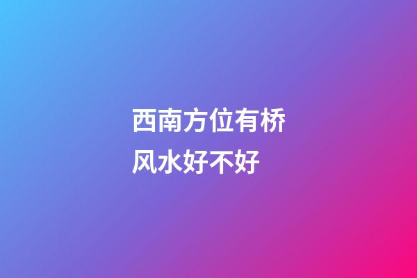西南方位有桥风水好不好