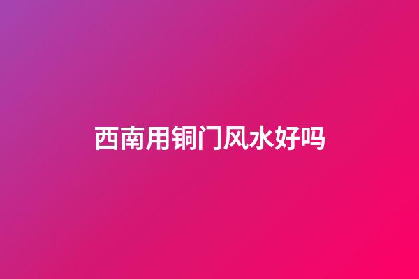 西南用铜门风水好吗