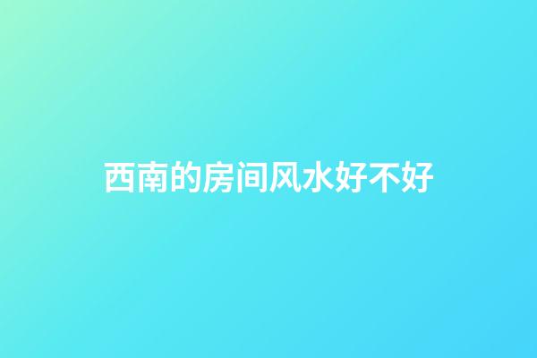 西南的房间风水好不好