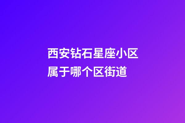 西安钻石星座小区属于哪个区街道-第1张-星座运势-玄机派