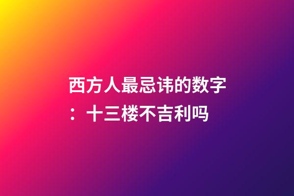 西方人最忌讳的数字：十三楼不吉利吗