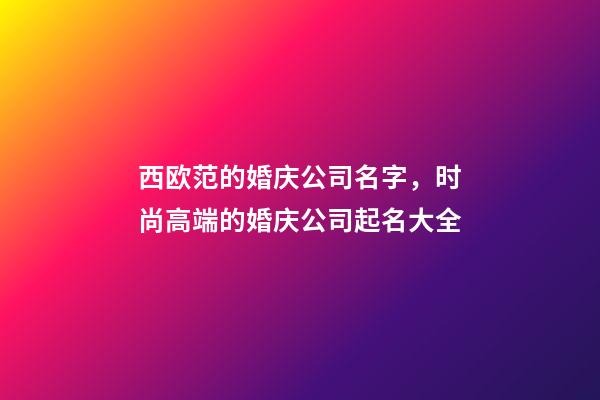 西欧范的婚庆公司名字，时尚高端的婚庆公司起名大全-第1张-公司起名-玄机派