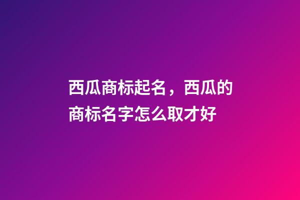 西瓜商标起名，西瓜的商标名字怎么取才好-第1张-商标起名-玄机派