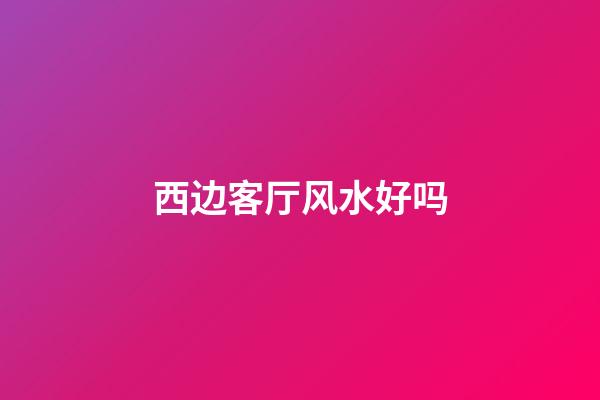 西边客厅风水好吗