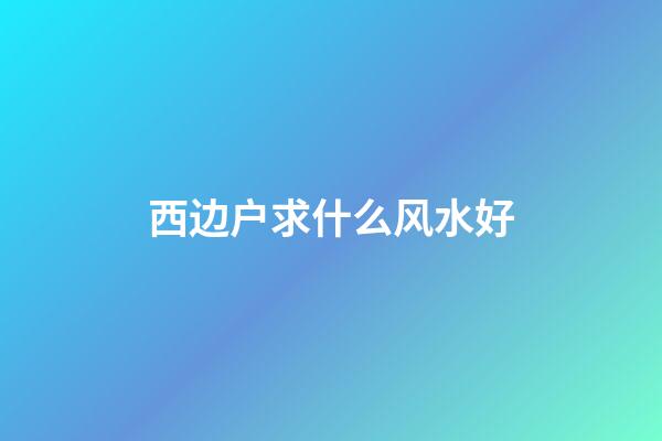 西边户求什么风水好