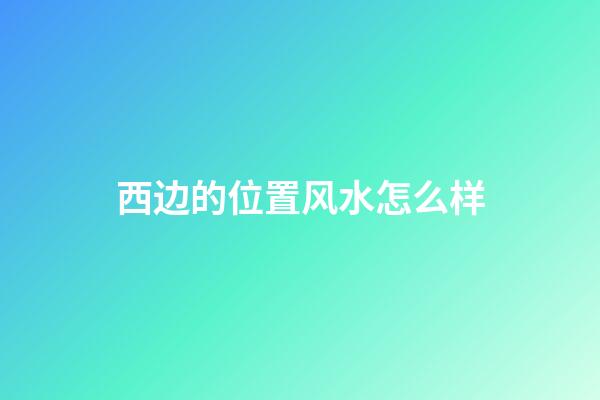 西边的位置风水怎么样