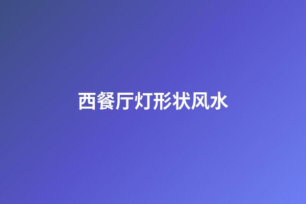 西餐厅灯形状风水