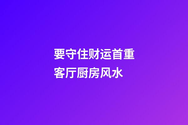 要守住财运首重客厅厨房风水