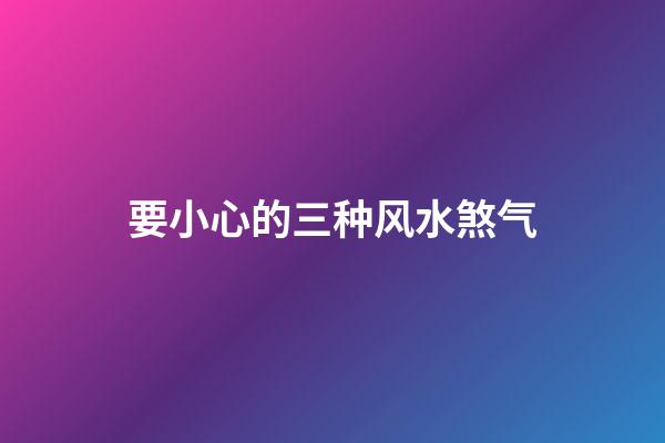 要小心的三种风水煞气