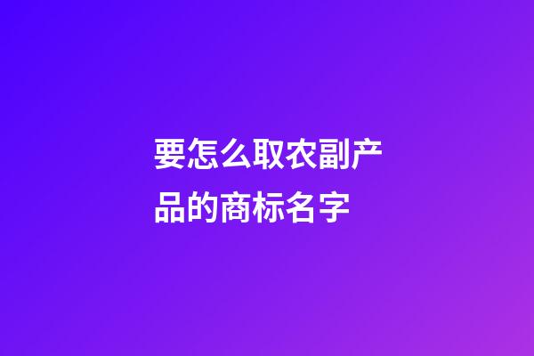 要怎么取农副产品的商标名字-第1张-商标起名-玄机派