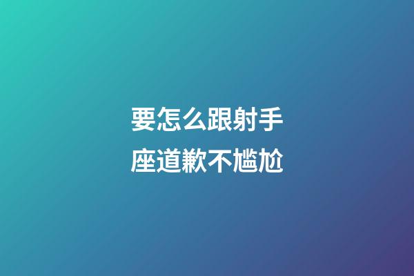 要怎么跟射手座道歉不尴尬-第1张-星座运势-玄机派