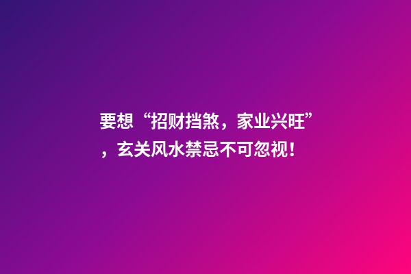 要想“招财挡煞，家业兴旺”，玄关风水禁忌不可忽视！