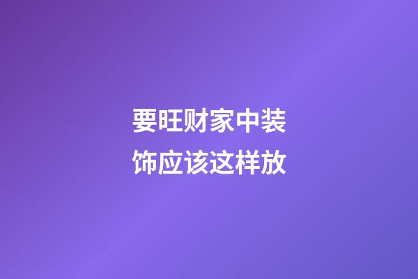 要旺财家中装饰应该这样放