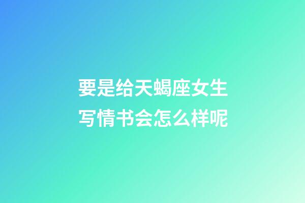 要是给天蝎座女生写情书会怎么样呢-第1张-星座运势-玄机派