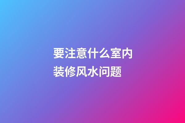 要注意什么室内装修风水问题
