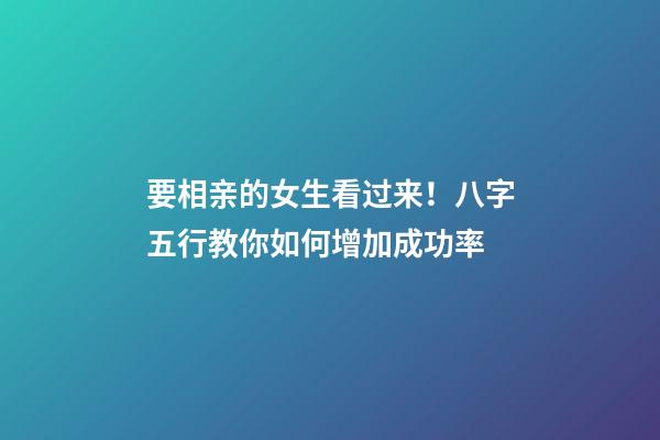 要相亲的女生看过来！八字五行教你如何增加成功率