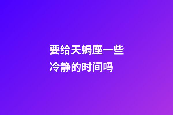要给天蝎座一些冷静的时间吗-第1张-星座运势-玄机派
