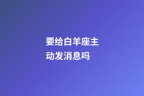 要给白羊座主动发消息吗-第1张-星座运势-玄机派