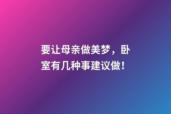 要让母亲做美梦，卧室有几种事建议做！