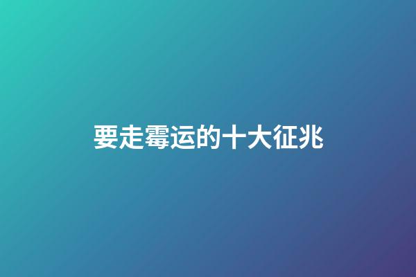 要走霉运的十大征兆