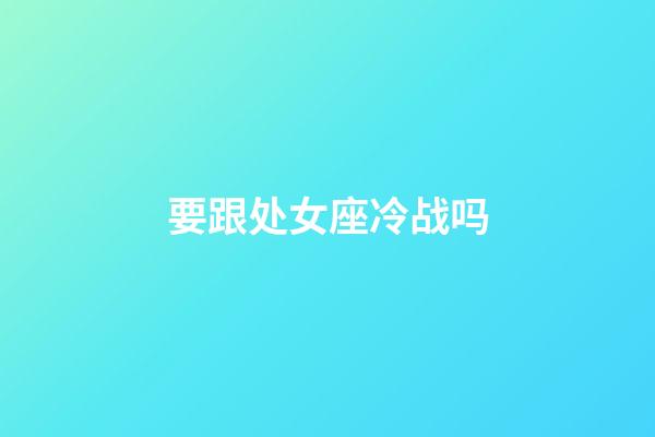 要跟处女座冷战吗-第1张-星座运势-玄机派