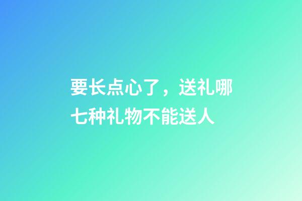 要长点心了，送礼哪七种礼物不能送人