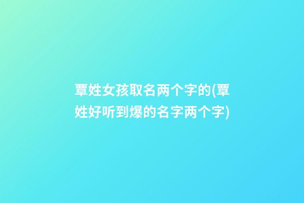 覃姓女孩取名两个字的(覃姓好听到爆的名字两个字)