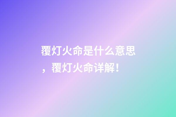 覆灯火命是什么意思，覆灯火命详解！