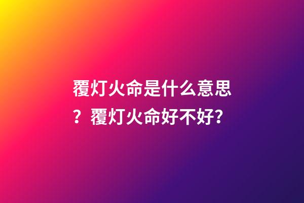 覆灯火命是什么意思？覆灯火命好不好？