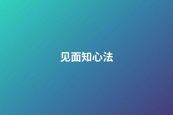 见面知心法