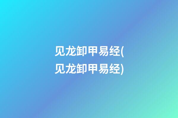 见龙卸甲易经(见龙卸甲易经)