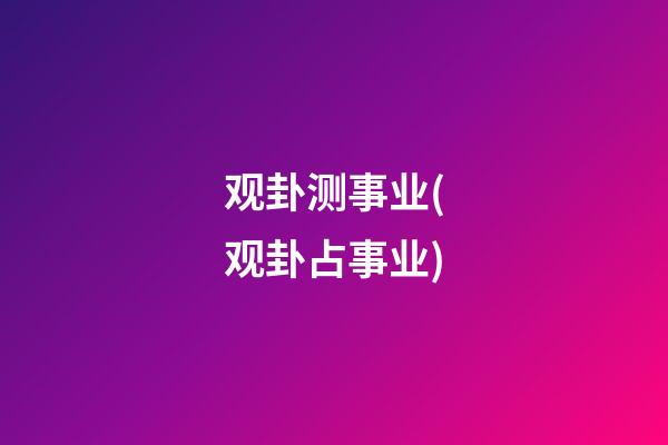 观卦测事业(观卦占事业)