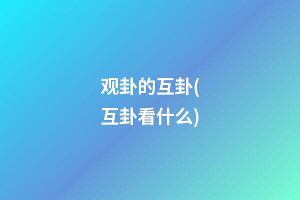 观卦的互卦(互卦看什么)