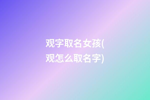 观字取名女孩(观怎么取名字)