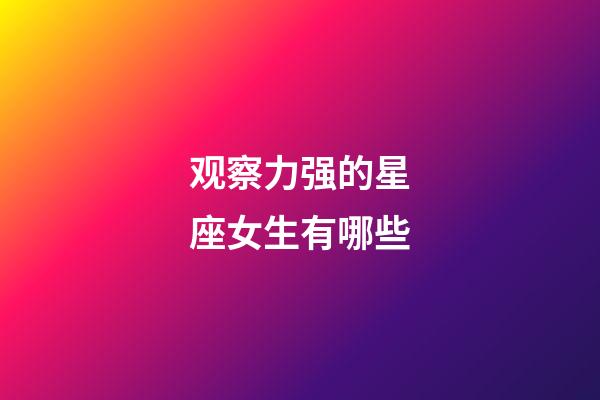 观察力强的星座女生有哪些-第1张-星座运势-玄机派