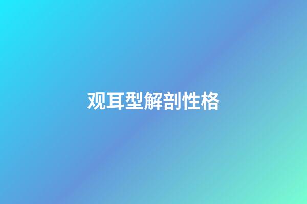 观耳型解剖性格