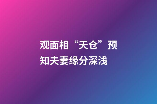 观面相“天仓”预知夫妻缘分深浅