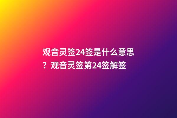 观音灵签24签是什么意思？观音灵签第24签解签