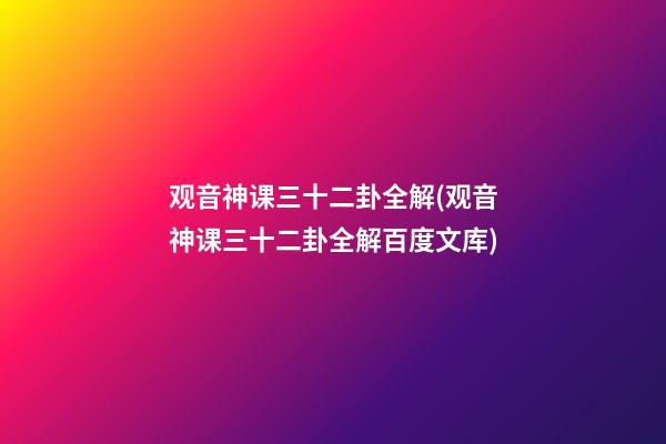 观音神课三十二卦全解(观音神课三十二卦全解百度文库)